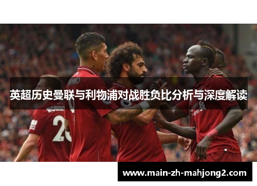 英超历史曼联与利物浦对战胜负比分析与深度解读 英超历史曼联与利物浦对战胜负比分析与深度解读