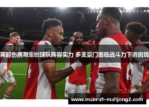 英超伤病潮重创球队阵容实力 多支豪门面临战斗力下滑困境 英超伤病潮重创球队阵容实力 多支豪门面临战斗力下滑困境