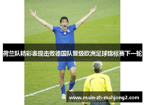 荷兰队精彩表现击败德国队晋级欧洲足球锦标赛下一轮