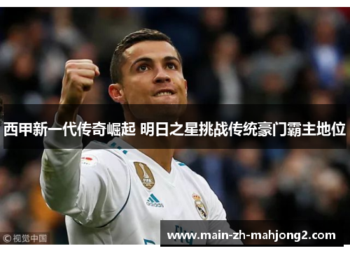 西甲新一代传奇崛起 明日之星挑战传统豪门霸主地位