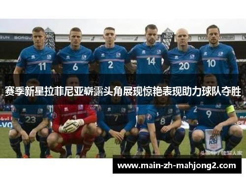 赛季新星拉菲尼亚崭露头角展现惊艳表现助力球队夺胜