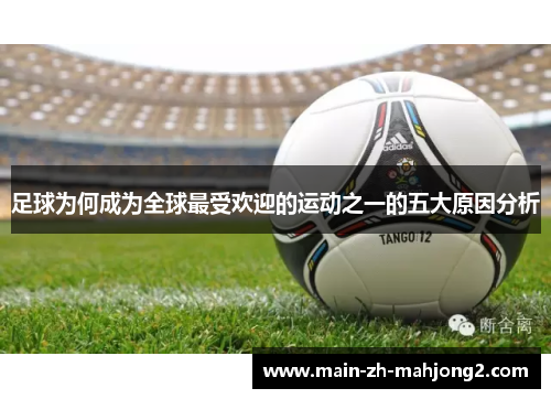 足球为何成为全球最受欢迎的运动之一的五大原因分析 足球为何成为全球最受欢迎的运动之一的五大原因分析