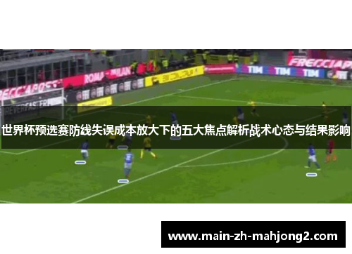 世界杯预选赛防线失误成本放大下的五大焦点解析战术心态与结果影响 世界杯预选赛防线失误成本放大下的五大焦点解析战术心态与结果影响