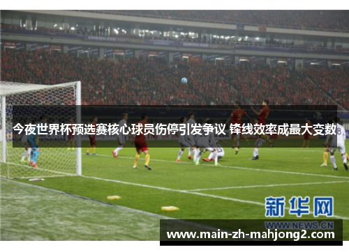 今夜世界杯预选赛核心球员伤停引发争议 锋线效率成最大变数 今夜世界杯预选赛核心球员伤停引发争议 锋线效率成最大变数