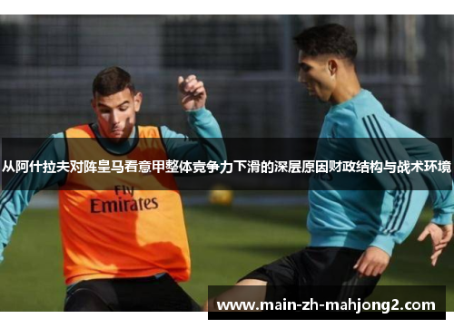 从阿什拉夫对阵皇马看意甲整体竞争力下滑的深层原因财政结构与战术环境 从阿什拉夫对阵皇马看意甲整体竞争力下滑的深层原因财政结构与战术环境