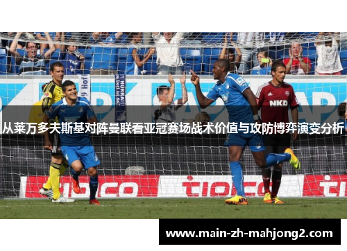 从莱万多夫斯基对阵曼联看亚冠赛场战术价值与攻防博弈演变分析 从莱万多夫斯基对阵曼联看亚冠赛场战术价值与攻防博弈演变分析