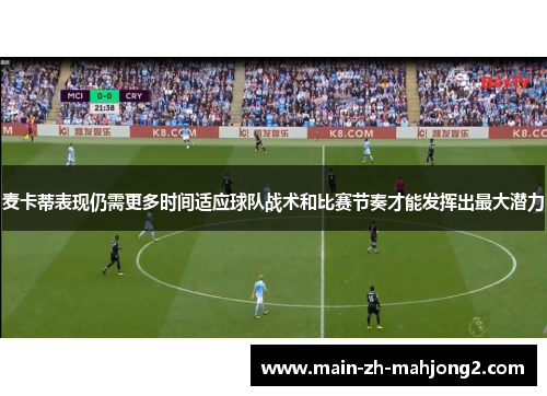 麦卡蒂表现仍需更多时间适应球队战术和比赛节奏才能发挥出最大潜力