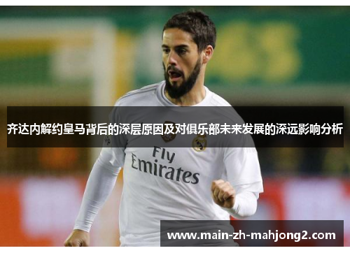 齐达内解约皇马背后的深层原因及对俱乐部未来发展的深远影响分析