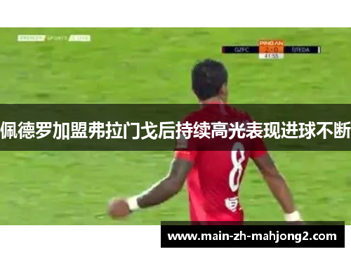 佩德罗加盟弗拉门戈后持续高光表现进球不断