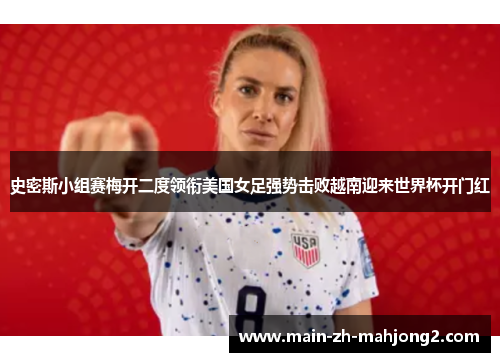 史密斯小组赛梅开二度领衔美国女足强势击败越南迎来世界杯开门红