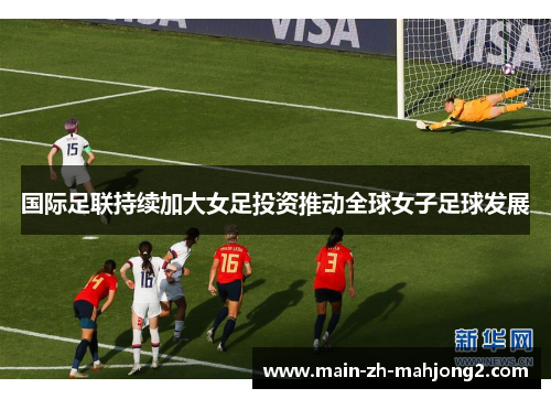 国际足联持续加大女足投资推动全球女子足球发展