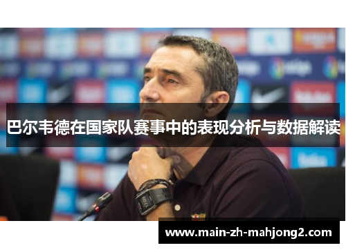 巴尔韦德在国家队赛事中的表现分析与数据解读