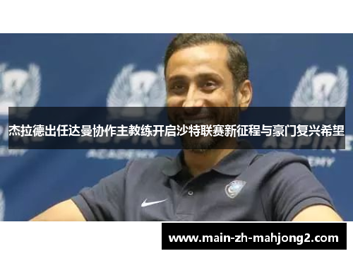 杰拉德出任达曼协作主教练开启沙特联赛新征程与豪门复兴希望