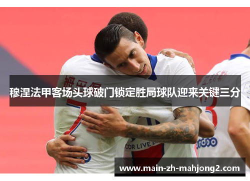穆涅法甲客场头球破门锁定胜局球队迎来关键三分