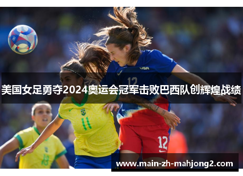 美国女足勇夺2024奥运会冠军击败巴西队创辉煌战绩