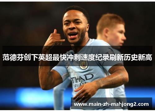 范德芬创下英超最快冲刺速度纪录刷新历史新高