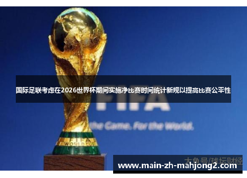 国际足联考虑在2026世界杯期间实施净比赛时间统计新规以提高比赛公平性