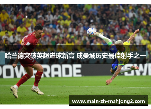 哈兰德突破英超进球新高 成曼城历史最佳射手之一