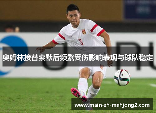 奥姆林接替索默后频繁受伤影响表现与球队稳定