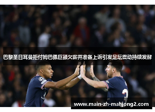 巴黎圣日耳曼拒付姆巴佩巨额欠薪并准备上诉引发足坛震动持续发酵