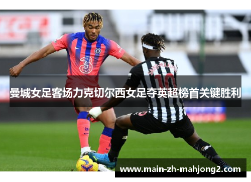 曼城女足客场力克切尔西女足夺英超榜首关键胜利