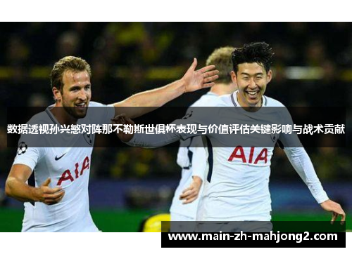 数据透视孙兴慜对阵那不勒斯世俱杯表现与价值评估关键影响与战术贡献