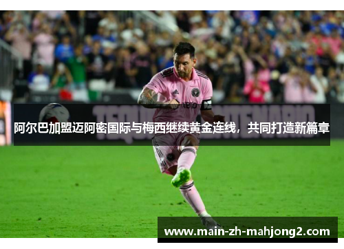 阿尔巴加盟迈阿密国际与梅西继续黄金连线,共同打造新篇章 阿尔巴加盟迈阿密国际与梅西继续黄金连线,共同打造新篇章