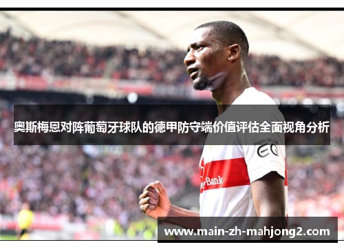奥斯梅恩对阵葡萄牙球队的德甲防守端价值评估全面视角分析 奥斯梅恩对阵葡萄牙球队的德甲防守端价值评估全面视角分析