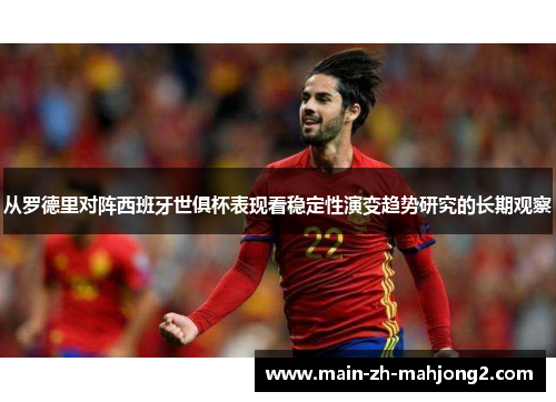 从罗德里对阵西班牙世俱杯表现看稳定性演变趋势研究的长期观察 从罗德里对阵西班牙世俱杯表现看稳定性演变趋势研究的长期观察