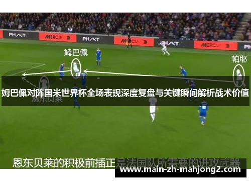 姆巴佩对阵国米世界杯全场表现深度复盘与关键瞬间解析战术价值 姆巴佩对阵国米世界杯全场表现深度复盘与关键瞬间解析战术价值