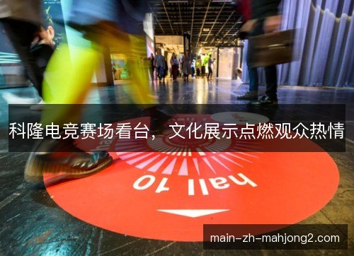 科隆电竞赛场看台，文化展示点燃观众热情